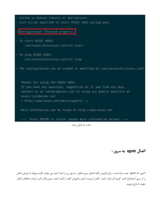 . ‫رسید‬ ‫پایان‬ ‫به‬ ‫نصب‬
‫اتصال‬
agent
: ‫سرور‬ ‫به‬
‫که‬ ‫اکنون‬
agent
‫خاص‬ ‫میزبان‬ ‫به‬ ‫مربوط‬ ‫کلید‬ ‫توانید‬ ‫می‬ .‫کنید‬ ‫اجرا‬ ‫را‬ ‫زیر‬ ‫دستور‬ ، ‫عامل‬-‫سرور‬ ‫اتصال‬ ‫کلید‬ ‫افزودن‬ ‫برای‬ ، ‫است‬ ‫شده‬ ‫نصب‬
‫گزینه‬ .‫کنید‬ ‫استخراج‬ ‫سرور‬ ‫از‬ ‫را‬
I
‫سپس‬ .‫کنید‬ ‫تأیید‬ ‫را‬ ‫کلید‬ ‫افزودن‬ ‫و‬ ‫کنید‬ ‫پیست‬ ‫را‬ ‫کلید‬ ، ‫کنید‬ ‫وارد‬ ‫را‬
Q
‫و‬ ‫کرده‬ ‫تایپ‬ ‫را‬
enter
‫فشار‬ ‫را‬
.‫شوید‬ ‫خارج‬ ‫تا‬ ‫دهید‬
 