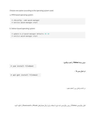 ‫بسته‬ ‫سپس‬
Filebeat
‌
: ‫میکنیم‬ ‫نصب‬ ‫را‬
: ‫ها‬ ‫بیس‬ ‫دبیان‬ ‫در‬
‌
: ‫دهید‬ ‫انجام‬ ‫را‬ ‫زیر‬ ‫مراحل‬ ‫ادامه‬ ‫در‬
‫پیکربندی‬ ‫فایل‬
Filebeat
‫هشدارهای‬ ‫ارسال‬ ‫برای‬ ‫استفاده‬ ‫مورد‬ ‫شده‬ ‫پیکربندی‬ ‫پیش‬ ‫از‬
Wazuh
‫به‬
Elasticsearch
:‫کنید‬ ‫دانلود‬ ‫را‬
 