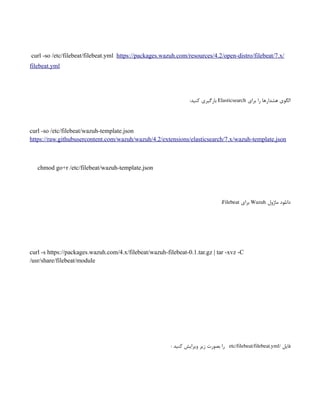 curl -so /etc/filebeat/filebeat.yml https://packages.wazuh.com/resources/4.2/open-distro/filebeat/7.x/
filebeat.yml
‫برای‬ ‫را‬ ‫هشدارها‬ ‫الگوی‬
Elasticsearch
:‫کنید‬ ‫بارگیری‬
curl -so /etc/filebeat/wazuh-template.json
https://raw.githubusercontent.com/wazuh/wazuh/4.2/extensions/elasticsearch/7.x/wazuh-template.json
chmod go+r /etc/filebeat/wazuh-template.json
‫ماژول‬ ‫دانلود‬
Wazuh
‫برای‬
Filebeat
:
curl -s https://packages.wazuh.com/4.x/filebeat/wazuh-filebeat-0.1.tar.gz | tar -xvz -C
/usr/share/filebeat/module
‫فایل‬
/
etc/filebeat/filebeat.yml
‌
: ‫کنید‬ ‫ویرایش‬ ‫زیر‬ ‫بصورت‬ ‫را‬
 