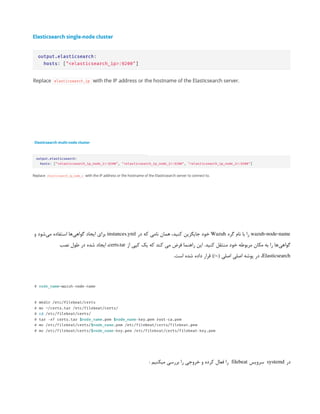 wazuh-node-name
‫گره‬ ‫نام‬ ‫با‬ ‫را‬
Wazuh
‫در‬ ‫که‬ ‫نامی‬ ‫همان‬ ،‫کنید‬ ‫جایگزین‬ ‫خود‬
instances.yml
‫و‬ ‫‌شود‬
‫ی‬‫م‬ ‫استفاده‬ ‫‌ها‬
‫ی‬‫گواه‬ ‫ایجاد‬ ‫برای‬
‫از‬ ‫کپی‬ ‫یک‬ ‫که‬ ‫کند‬ ‫می‬ ‫فرض‬ ‫راهنما‬ ‫این‬ .‫کنید‬ ‫منتقل‬ ‫خود‬ ‫مربوطه‬ ‫مکان‬ ‫به‬ ‫را‬ ‫‌ها‬
‫ی‬‫گواه‬
certs.tar
‫نصب‬ ‫طول‬ ‫در‬ ‫شده‬ ‫ایجاد‬ ،
Elasticsearch
.‫است‬ ‫شده‬ ‫داده‬ ‫قرار‬ )/~( ‫اصلی‬ ‫اصلی‬ ‫پوشه‬ ‫در‬ ،
‫در‬
systemd
‫سرویس‬ ‌
filebeat
‌
: ‫میکنیم‬ ‫بررسی‬ ‫را‬ ‫خروجی‬ ‫و‬ ‫کرده‬ ‫فعال‬ ‫را‬
 