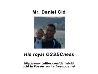 Mr. Daniel CidMr. Daniel Cid
His royal OSSECnessHis royal OSSECness
http://www.twitter.comhttp://www.twitter.com/danielcid/danielcid
dcid in #ossec on irc.freenode.netdcid in #ossec on irc.freenode.net
 