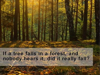 If a tree falls in a forest, andIf a tree falls in a forest, and
nobody hears it, did it really fall?nobody hears it, did it really fall?
 