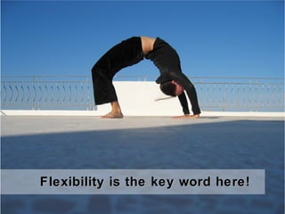 Flexibility is the key word here!Flexibility is the key word here!
 