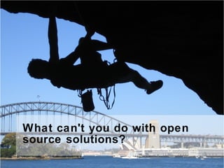 What can't you do with open
source solutions?
 