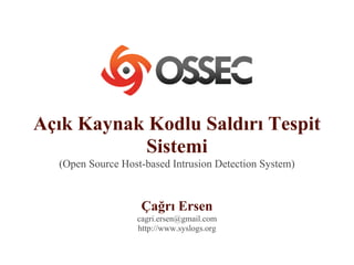 Açık Kaynak Kodlu Saldırı Tespit
Sistemi
(Open Source Host-based Intrusion Detection System)
Çağrı Ersen
cagri.ersen@gmail.com
http://www.syslogs.org
 