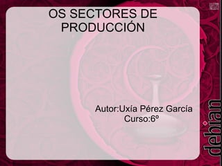 OS SECTORES DE
PRODUCCIÓN
Autor:Uxía Pérez García
Curso:6º
 