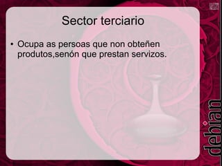 Sector terciario
● Ocupa as persoas que non obteñen
produtos,senón que prestan servizos.
 