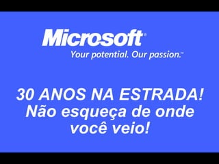 30 ANOS NA ESTRADA!
 Não esqueça de onde
      você veio!
 