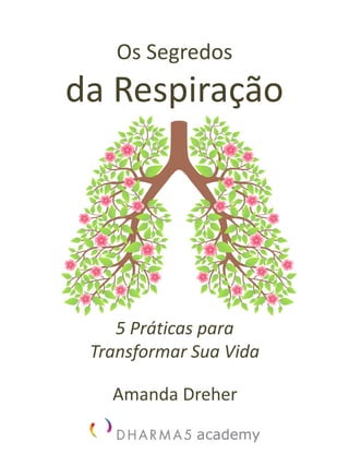 Os Segredos
da Respiração
Amanda Dreher
5 Práticas para
Transformar Sua Vida
 