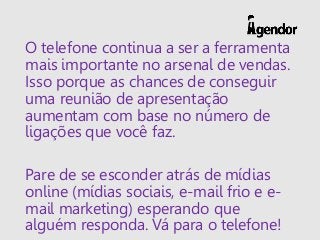 O telefone continua a ser a ferramenta
mais importante no arsenal de vendas.
Isso porque as chances de conseguir
uma reuni...