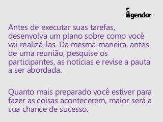 Antes de executar suas tarefas,
desenvolva um plano sobre como você
vai realizá-las. Da mesma maneira, antes
de uma reuniã...