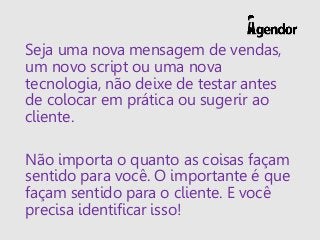 Seja uma nova mensagem de vendas,
um novo script ou uma nova
tecnologia, não deixe de testar antes
de colocar em prática o...