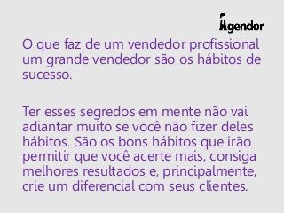 O que faz de um vendedor profissional
um grande vendedor são os hábitos de
sucesso.
Ter esses segredos em mente não vai
ad...