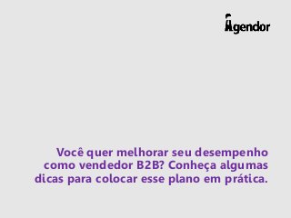 Você quer melhorar seu desempenho
como vendedor B2B? Conheça algumas
dicas para colocar esse plano em prática.
 