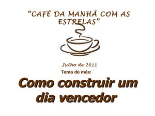 “ CAFÉ DA MANHÃ COM AS ESTRELAS” Tema do mês:  Como construir um dia vencedor  Julho de 2011 