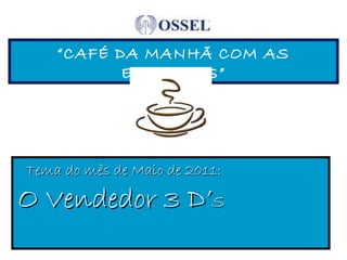“ CAFÉ DA MANHÃ COM AS ESTRELAS” Tema do mês de Maio de 2011:  O Vendedor 3 D’ S   