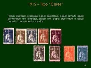 Foram impressos utilizando papel porcelana, papel esmalte papel pontinhado em losangos, papel liso, papel acetinado e papel cartolina, com espessuras várias.  1912 – Tipo “Ceres” 