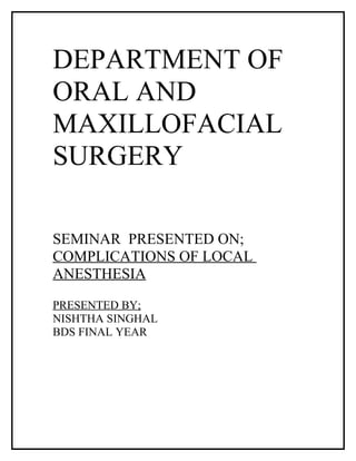 DEPARTMENT OF
ORAL AND
MAXILLOFACIAL
SURGERY

SEMINAR PRESENTED ON;
COMPLICATIONS OF LOCAL
ANESTHESIA

PRESENTED BY;
NISHTHA SINGHAL
BDS FINAL YEAR
 