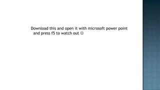 Download this and open it with microsoft power point
 and press f5 to watch out 
 