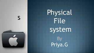 Physical
s
      File
     system
       By
     Priya.G
 