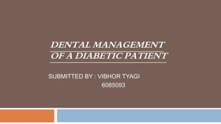 DENTAL MANAGEMENT
OF A DIABETIC PATIENT
SUBMITTED BY : VIBHOR TYAGI
6085093
 