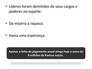 Líderes foram demitidos de seus cargos  e poderes no esporte. Da miséria à riqueza. Havia uma esperança. Apenas a folha de pagamento anual atinge hoje a soma de 8 milhões de francos suíços.  