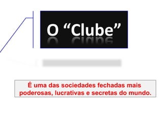 É uma das sociedades fechadas mais  poderosas, lucrativas e secretas do mundo. 