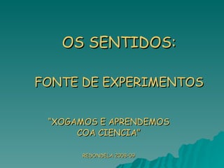 OS SENTIDOS: FONTE DE EXPERIMENTOS “ XOGAMOS E APRENDEMOS COA CIENCIA” REDONDELA 2008-09 