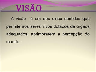 VISÃO

A visão

é um dos cinco sentidos que

permite aos seres vivos dotados de órgãos
adequados, aprimorarem a percepção do
mundo.

 