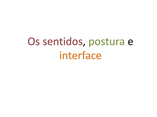 Os sentidos, postura e interface João e Sofia Soeiro © 2010 