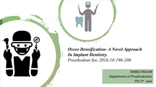 NABID ANJUM
Department of Prosthodontics
PG 3rd year
Osseo Densification- A Novel Approach
In Implant Dentistry.
Prosthodont Soc 2018;18:196-200
 