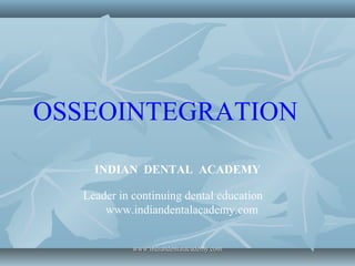 OSSEOINTEGRATION
INDIAN DENTAL ACADEMY
Leader in continuing dental education
www.indiandentalacademy.com
www.indiandentalacademy.comwww.indiandentalacademy.com
 
