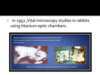  In 1952 ,Vital microscopy studies in rabbits
using titanium optic chambers.
.
 
