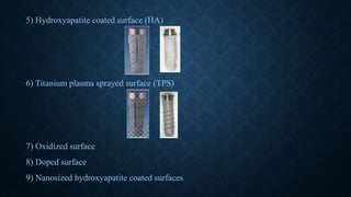 5) Hydroxyapatite coated surface (HA)
6) Titanium plasma sprayed surface (TPS)
7) Oxidized surface
8) Doped surface
9) Nanosized hydroxyapatite coated surfaces
 