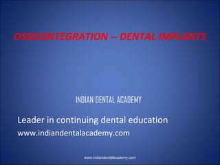 OSSEOINTEGRATION -- DENTAL IMPLANTS

INDIAN DENTAL ACADEMY

Leader in continuing dental education
www.indiandentalacademy.com
www.indiandentalacademy.com

 