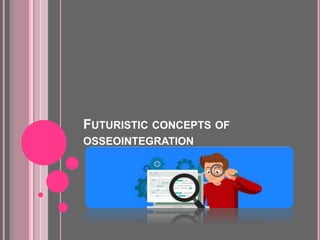 FUTURISTIC CONCEPTS OF
OSSEOINTEGRATION
 