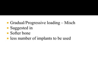  Gradual/Progressive loading – Misch
 Suggested in
 Softer bone
 less number of implants to be used
 