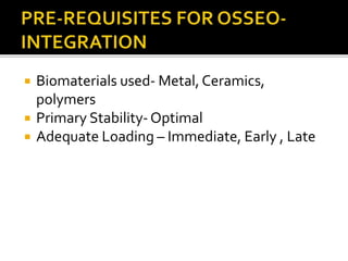 Biomaterials used- Metal, Ceramics,
polymers
 Primary Stability-Optimal
 Adequate Loading – Immediate, Early , Late
 