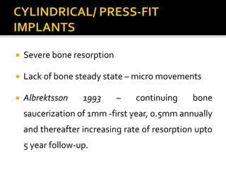  Severe bone resorption
 Lack of bone steady state – micro movements
 Albrektsson 1993 – continuing bone
saucerization of 1mm -first year, 0.5mm annually
and thereafter increasing rate of resorption upto
5 year follow-up.
 