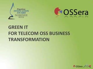 GREEN IT
FOR TELECOM OSS BUSINESS
TRANSFORMATION
 