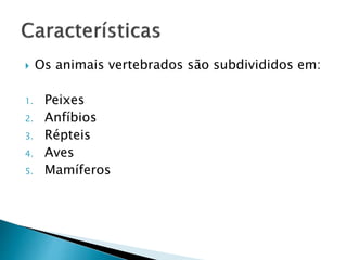  Os animais vertebrados são subdivididos em:
1. Peixes
2. Anfíbios
3. Répteis
4. Aves
5. Mamíferos
 