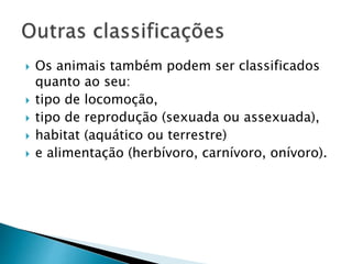  Os animais também podem ser classificados
quanto ao seu:
 tipo de locomoção,
 tipo de reprodução (sexuada ou assexuada),
 habitat (aquático ou terrestre)
 e alimentação (herbívoro, carnívoro, onívoro).
 