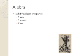 A obra


Subdividida em três partes:
◦ A terra;
◦ O homem;
◦ A luta.

 