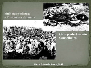O corpo de Antonio
Conselheiro
Fotos Flávio de Barros,1897
Mulheres e crianças
– Prisioneiros de guerra
 