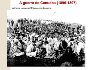 A guerra de Canudos (1896-1897)
Mulheres e crianças/ Prisioneiros de guerra
 