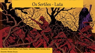 Os Sertões - Luta
Discentes: Neris Delfino, Frank Walafe, Mariana Pádua, Danielly Silva.
Docente: Moises Souza.
 