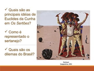  Quais são as
principais idéias de
Euclides da Cunha
em Os Sertões?
 Como é
representado o
sertanejo?
 Quais são os
dilemas do Brasil?
Portinari
Cangaceiros, 1951
 