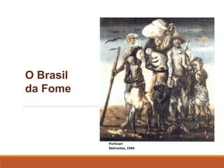 O Brasil 
da Fome
Portinari
Retirantes, 1944
 