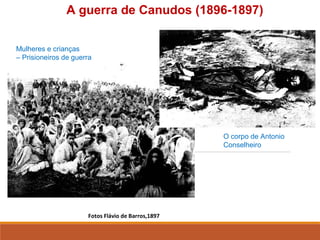 Fotos Flávio de Barros,1897
A guerra de Canudos (1896-1897)
Mulheres e crianças
– Prisioneiros de guerra
O corpo de Antonio
Conselheiro
 