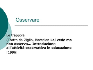 Osservare Le trappole (Tratto da Ziglio, Boccalon  Lei vede ma non osserva... Introduzione all'attività osservativa in educazione [1996] 